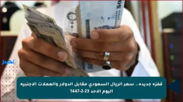 قفزة جديدة.. سعر الريال السعودي مقابل الدولار والعملات الأجنبية اليوم الأحد 23-2-1447